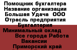 Помощник бухгалтера › Название организации ­ Большая Удача, ООО › Отрасль предприятия ­ Бухгалтерия › Минимальный оклад ­ 30 000 - Все города Работа » Вакансии   . Приморский край,Спасск-Дальний г.